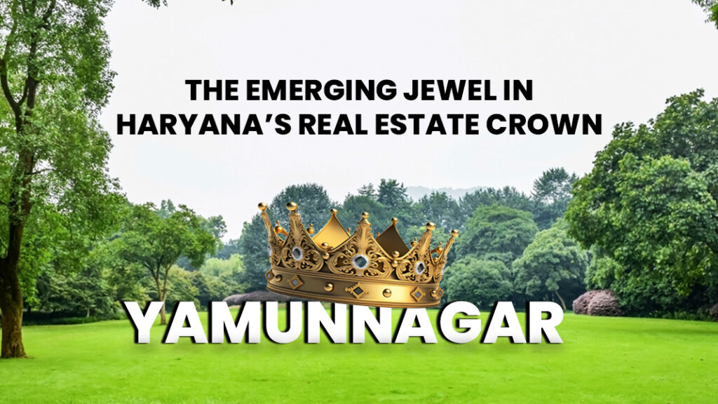 Yamunanagar: The Emerging Jewel in Haryana's Real Estate Crown